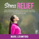Stress Relief: Stress Reduction Guide to Help You Calm the Mind, Master Your Emotional Response to S Audiobook
