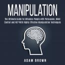 Manipulation: The Ultimate Guide To Influence People with Persuasion, Mind Control and NLP With High Audiobook