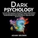 Dark Psychology: Learn To Influence Anyone Using Mind Control, Manipulation And Deception With Secre Audiobook