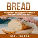Bread: A Step-By-Step Guide to a Delicious Handcrafted Bread with Amazing Techniques and Recipes Audiobook