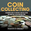 Coin Collecting: A Beginners Guide To Starting A Coin Collection Including Gold, Silver and Rare Coi Audiobook