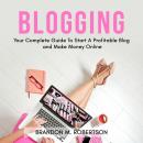 Blogging: Your Complete Guide To Start A Profitable Blog and Make Money Online Audiobook