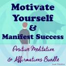 Motivate Yourself & Manifest Success - Positive Meditation & Affirmations Bundle Audiobook