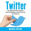 Twitter: The Ultimate Twitter Guide for Internet Marketers to Save Time and Get Followers Audiobook