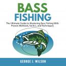 Bass Fishing: The Ultimate Guide to Mastering Bass Fishing With Proven Methods, Tactics, and Techniq Audiobook