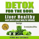 Detox for the Soul: Liver Healthy, and Juice Your Way to Skinny (Cleanse the Liver, Feel Energized,  Audiobook