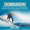 Snowboarding: The Ultimate Guide to learn Snowboarding (Extreme sports winter adventure Collection) Audiobook