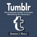 Tumblr: The Ultimate Guide To Tumblr Marketing For Business Audiobook