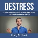 Destress: A Stress Management Guide To Learn How To Master Your Emotional Response to Stress Audiobook