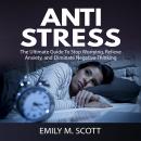 Anti Stress: The Ultimate Guide To Stop Worrying, Relieve Anxiety, and Eliminate Negative Thinking Audiobook