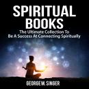 Spiritual Books: The Ultimate Collection To Be A Success At Connecting Spiritually Audiobook