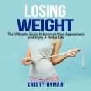 Losing Weight: The Ultimate Guide to Improve Your Appearance and Enjoy A Better Life Audiobook