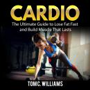 Cardio: The Ultimate Guide to Lose Fat Fast and Build Muscle That Lasts Audiobook