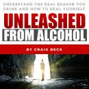 Unleashed From Alcohol: Understand The Real Reason You Drink And How To Heal Yourself Audiobook