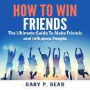 How to Win Friends: The Ultimate Guide To Make Friends and Influence People Audiobook