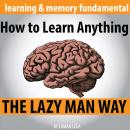 How to Learn Anything the Lazy Man Way Audiobook
