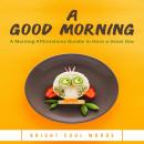 A Good Morning: A Morning Affirmations Bundle to Have a Great Day