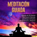 Meditación Guiada: Hipnosis de 30 Minutos Para Sueño Profundo, para Mejorar el Sueño, Aliviar el Est Audiobook