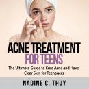 Acne Treatment for Teens: The Ultimate Guide to Cure Acne and Have Clear Skin for Teenagers