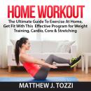 Home Workout: The Ultimate Guide To Exercise At Home, Get Fit With This  Effective Program for Weight Training, Cardio, Core & Stretching