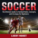 Soccer: The Ultimate Guide to Soccer Rules, Concepts, and Strategy for Beginners Audiobook