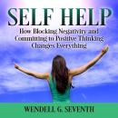 Self Help: How Blocking Negativity and Committing to Positive Thinking Changes Everything