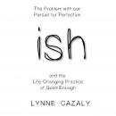 ish: The Problem with our Pursuit for Perfection and the Life-Changing Practice of Good Enough.