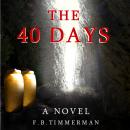 40 Days: A Novel: A Story about Jesus Christ and the Days Before He Returned to Heaven, F.B. Timmerman