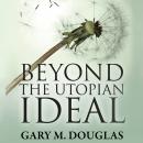 Beyond the Utopian Ideal, Gary M. Douglas