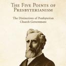 Five Points of Presbyterianism: The Distinctives of Presbyterian Church Government, Thomas Dwight Witherspoon