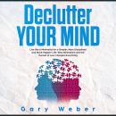 Declutter Your Mind: Live like a Minimalist for a Simpler, More Disciplined and Much Happier Life: Why Minimalism and the Pursuit of Less Changes Everything, Gary Weber