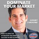 Dominate Your Market: How to Gain the Attention You Need to Succeed in Any Economy, Grant Cardone