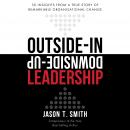 Outside-in Downside-up Leadership - 50 insights from a true story of remarkable organisational change, Jason T. Smith