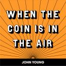 WHEN THE COIN IS IN THE AIR, John Young