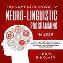 The Complete Guide to Neuro-Linguistic Programming in 2019: How to Use NLP to Overcome Your Fears an Audiobook