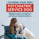 Service Dog: Training Your Own Psychiatric Service Dog: Beginner's Guide to Training an Obedient Psy Audiobook