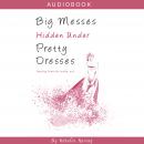 Big Messes, Hidden Under Pretty Dresses Audiobook