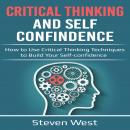 Critical Thinking and Self-Confidence: How to Use Critical Thinking Techniques to Build Your Self-Co Audiobook