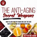 The Anti-Aging Secret Weapons: How to Look Forever Young And Love the Skin You're In By Eating the R Audiobook
