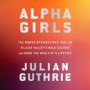 Cover of Alpha Girls: The Women Upstarts Who Took On Silicon Valley's Male Culture and Made the Deals  of a Lifetime