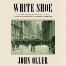 White Shoe: How a New Breed of Wall Street Lawyers Changed Big Business and the American Century Audiobook