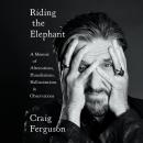 Riding the Elephant: A Memoir of Altercations, Humiliations, Hallucinations, and Observations, Craig Ferguson