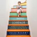 The Brave Learner: Finding Everyday Magic in Homeschool, Learning, and Life Audiobook