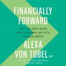 Financially Forward: How to Use Today's Digital Tools to Earn More, Save Better, and Spend Smarter, Alexa Von Tobel