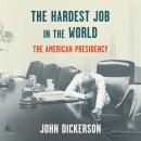 Hardest Job in the World: The American Presidency, John Dickerson