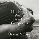 On Earth We're Briefly Gorgeous: A Novel, Ocean Vuong
