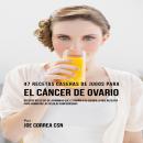 47 Recetas Caseras de Jugos Para el Cáncer de Ovario: Recetas Repletas de Vitaminas Que Le Darán a s Audiobook