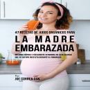 47 Recetas de Jugos Orgánicos Para la Madre Embarazada: Absorba Rápida y Fácilmente Ingredientes de  Audiobook