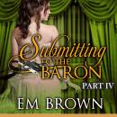 Submitting to the Baron, Part IV: A Romantic Historical Erotica Audiobook