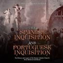 Spanish Inquisition and Portuguese Inquisition, The: The History and Legacy of the Roman Catholic Church’s Most Infamous Institutions, Charles River Editors 